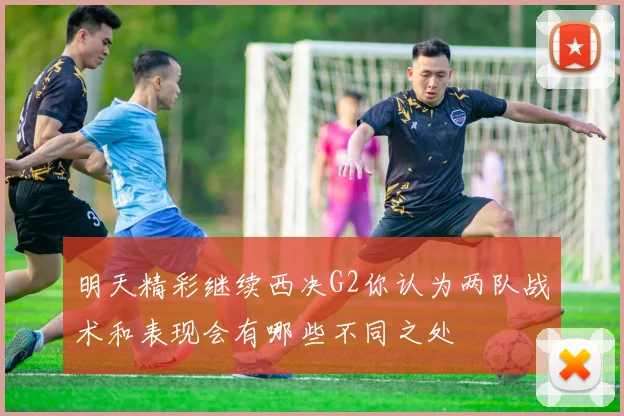 明天精彩继续西决G2你认为两队战术和表现会有哪些不同之处