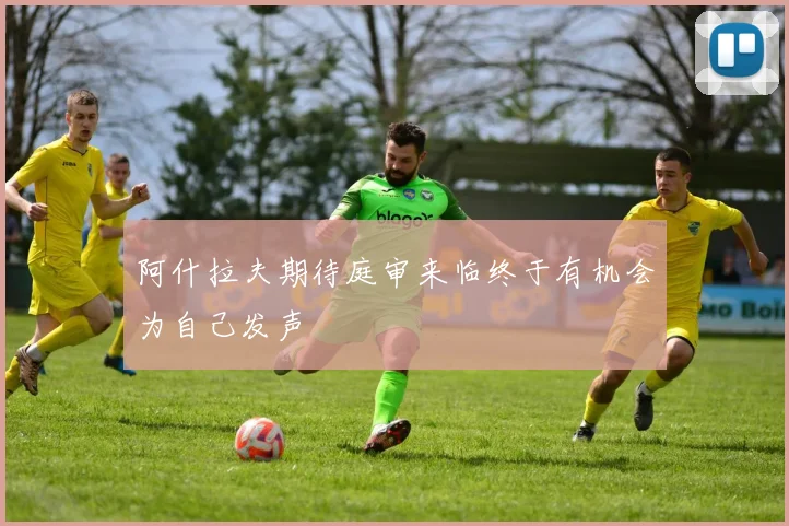 阿什拉夫期待庭审来临终于有机会为自己发声