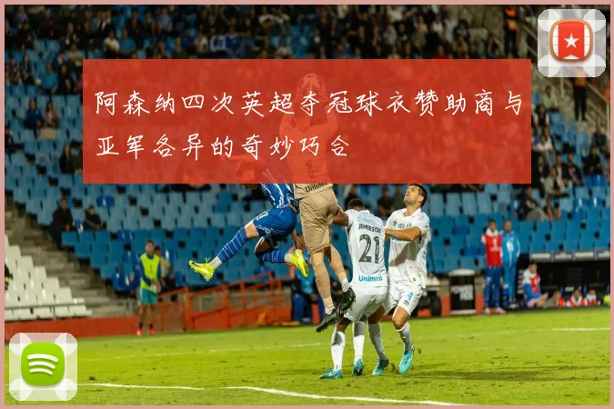 阿森纳四次英超夺冠球衣赞助商与亚军各异的奇妙巧合