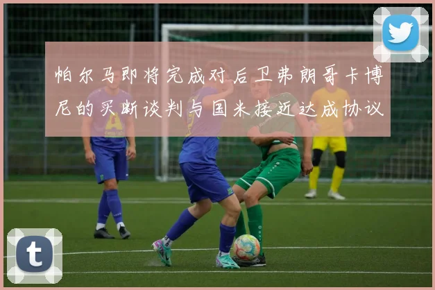 帕尔马即将完成对后卫弗朗哥卡博尼的买断谈判与国米接近达成协议