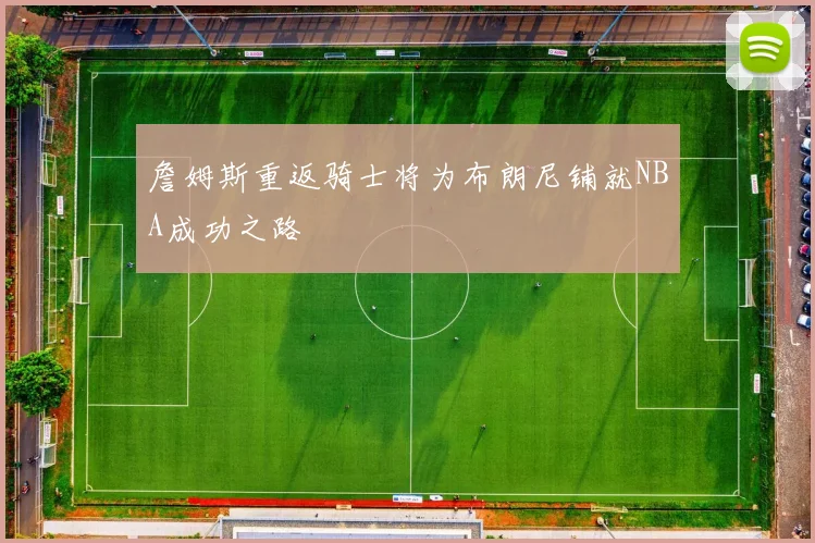 詹姆斯重返骑士将为布朗尼铺就NBA成功之路