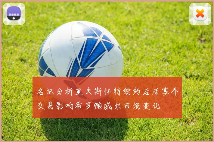 名记分析里夫斯怀特续约后活塞乔交易影响希罗鲍威尔市场变化