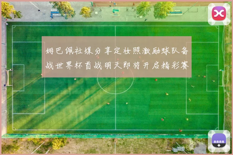 姆巴佩社媒分享定妆照激励球队备战世界杯首战明天即将开启精彩赛事