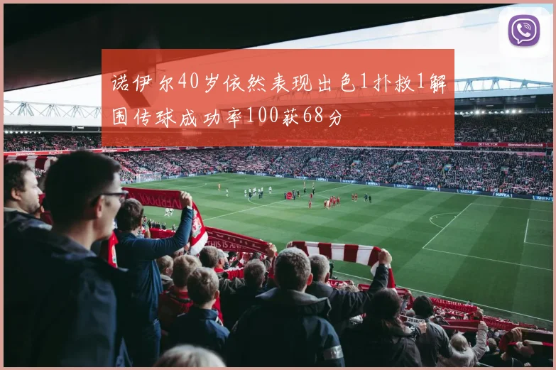 诺伊尔40岁依然表现出色1扑救1解围传球成功率100获68分