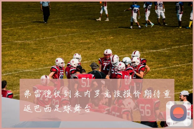 弗雷德收到米内罗竞技报价期待重返巴西足球舞台
